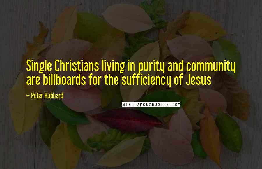 Peter Hubbard Quotes: Single Christians living in purity and community are billboards for the sufficiency of Jesus