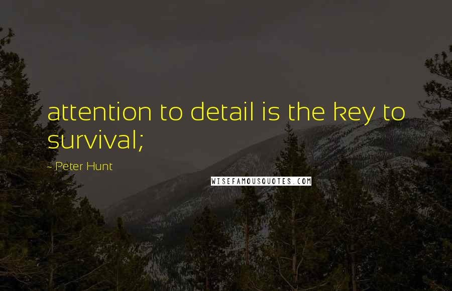 Peter Hunt Quotes: attention to detail is the key to survival;