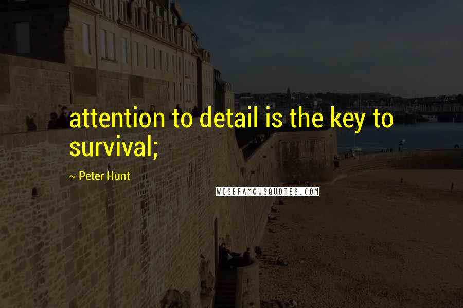 Peter Hunt Quotes: attention to detail is the key to survival;