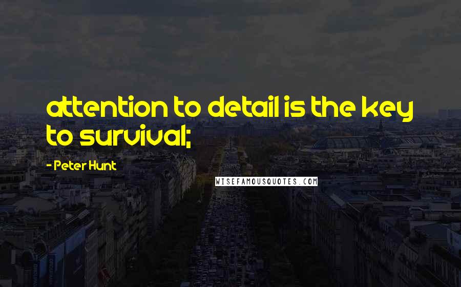 Peter Hunt Quotes: attention to detail is the key to survival;