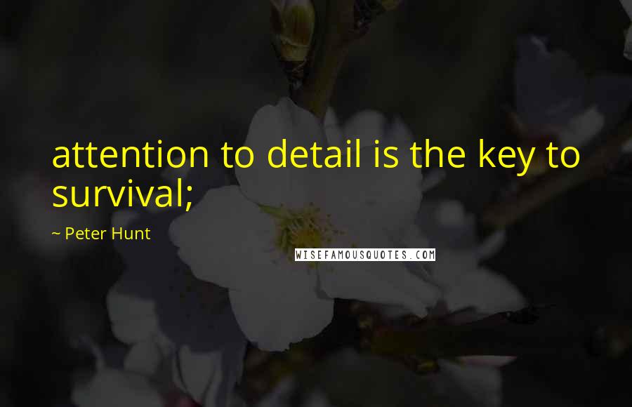 Peter Hunt Quotes: attention to detail is the key to survival;