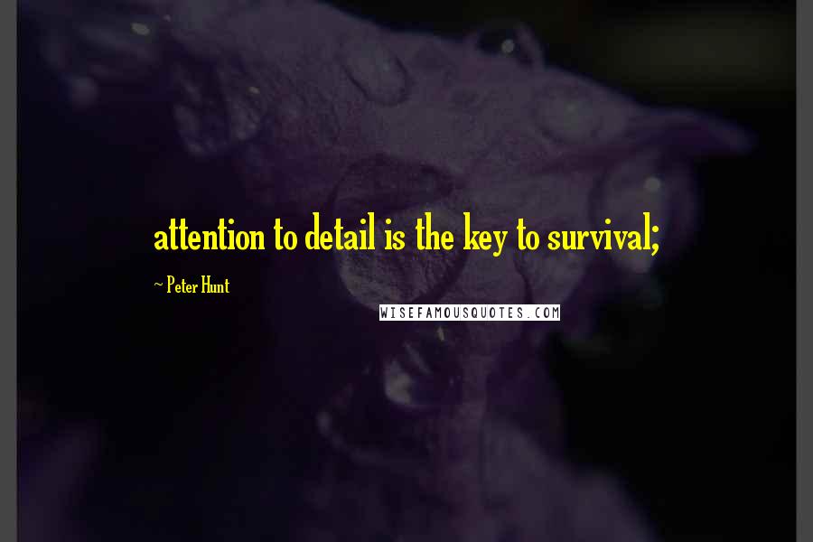 Peter Hunt Quotes: attention to detail is the key to survival;