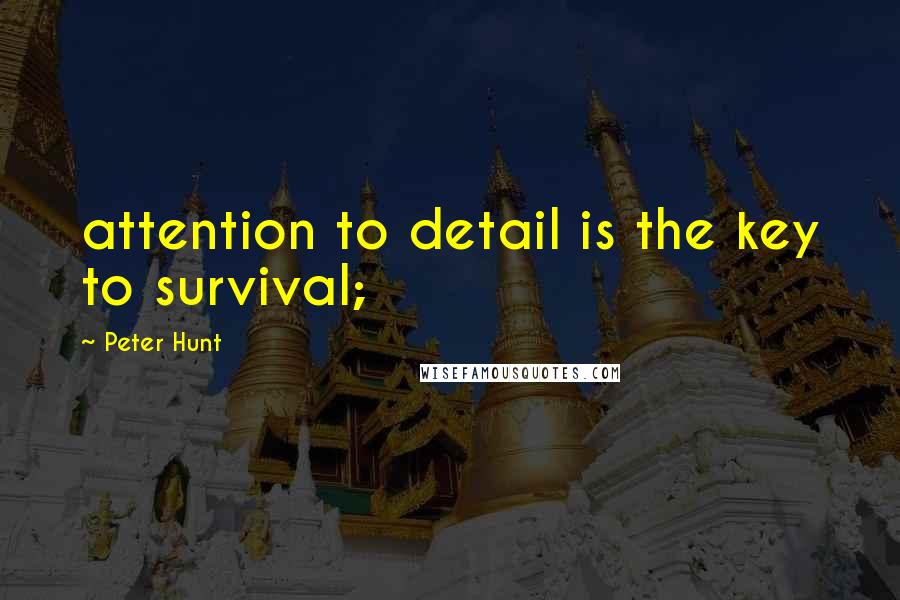 Peter Hunt Quotes: attention to detail is the key to survival;