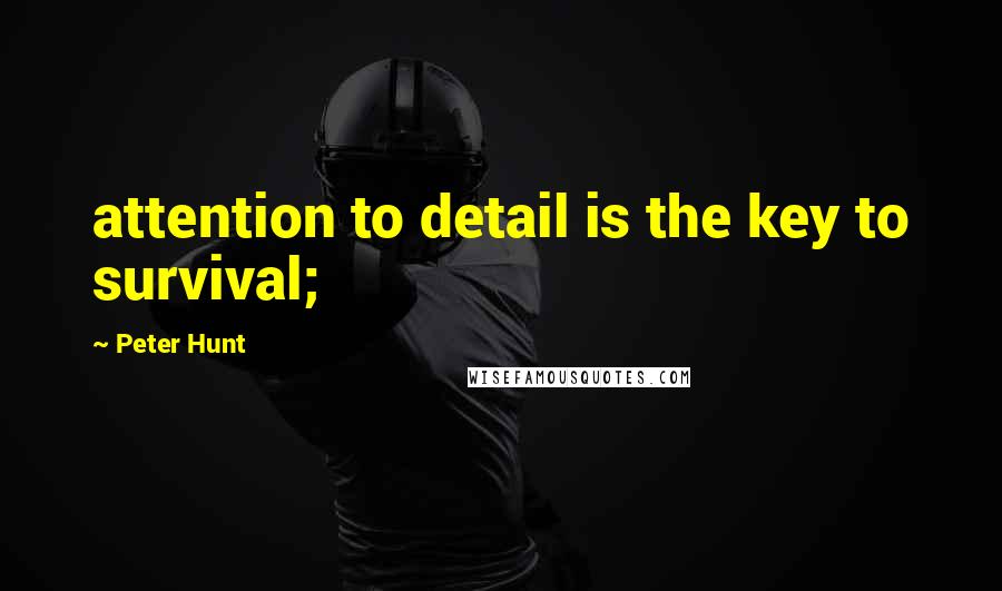 Peter Hunt Quotes: attention to detail is the key to survival;