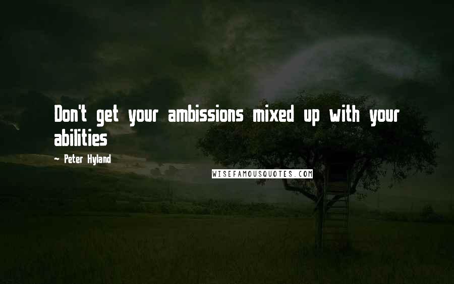Peter Hyland Quotes: Don't get your ambissions mixed up with your abilities