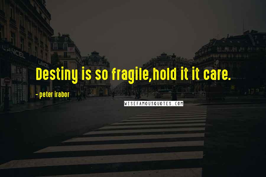 Peter Irabor Quotes: Destiny is so fragile,hold it it care.