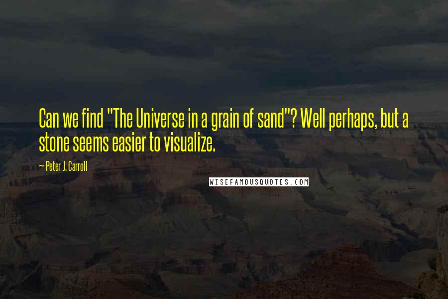 Peter J. Carroll Quotes: Can we find "The Universe in a grain of sand"? Well perhaps, but a stone seems easier to visualize.