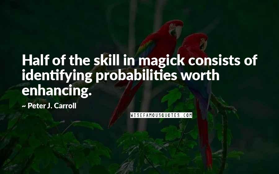 Peter J. Carroll Quotes: Half of the skill in magick consists of identifying probabilities worth enhancing.