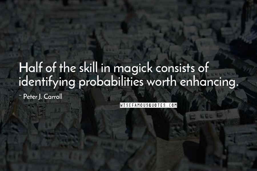 Peter J. Carroll Quotes: Half of the skill in magick consists of identifying probabilities worth enhancing.