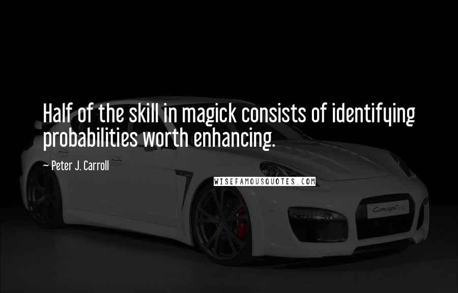 Peter J. Carroll Quotes: Half of the skill in magick consists of identifying probabilities worth enhancing.