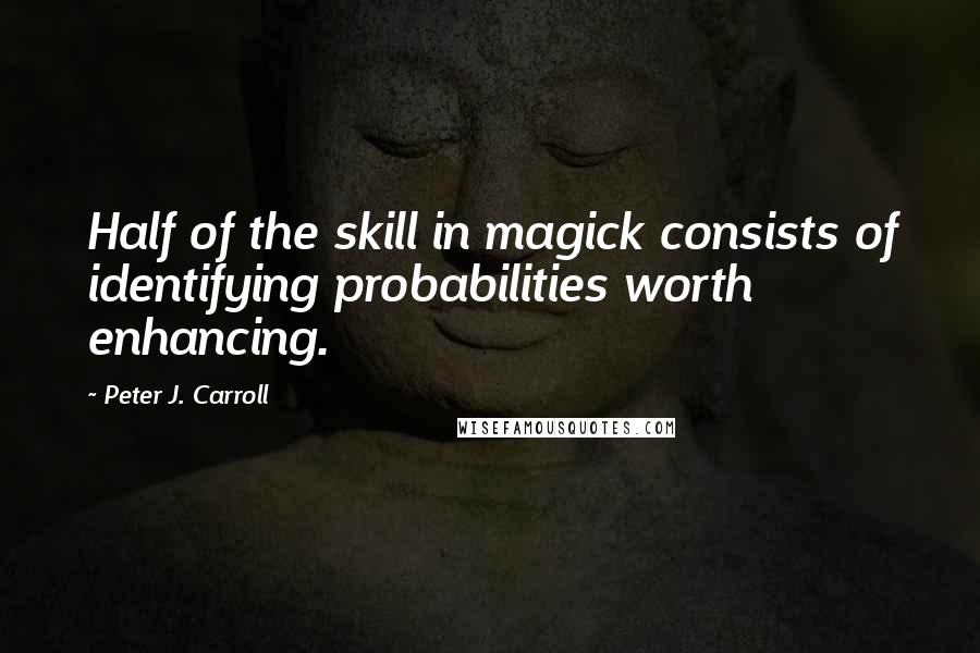 Peter J. Carroll Quotes: Half of the skill in magick consists of identifying probabilities worth enhancing.