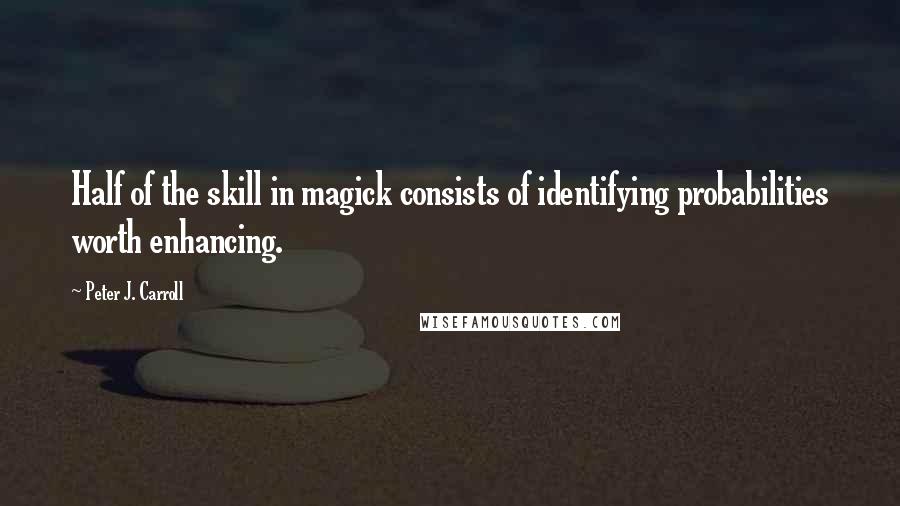 Peter J. Carroll Quotes: Half of the skill in magick consists of identifying probabilities worth enhancing.