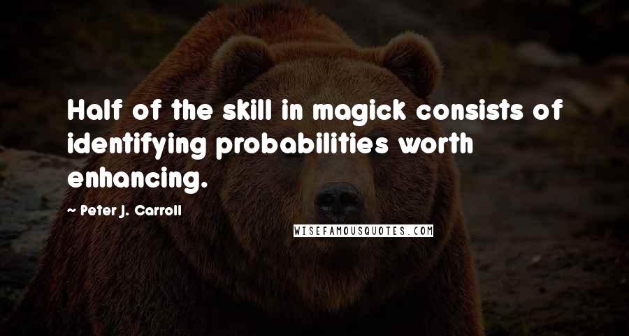 Peter J. Carroll Quotes: Half of the skill in magick consists of identifying probabilities worth enhancing.