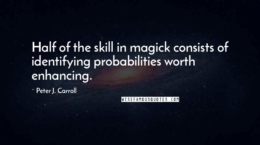 Peter J. Carroll Quotes: Half of the skill in magick consists of identifying probabilities worth enhancing.