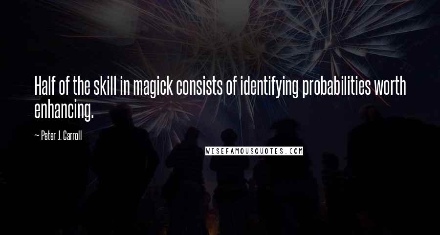 Peter J. Carroll Quotes: Half of the skill in magick consists of identifying probabilities worth enhancing.