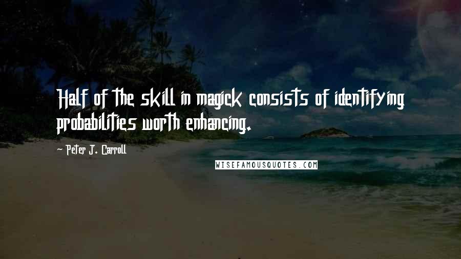 Peter J. Carroll Quotes: Half of the skill in magick consists of identifying probabilities worth enhancing.