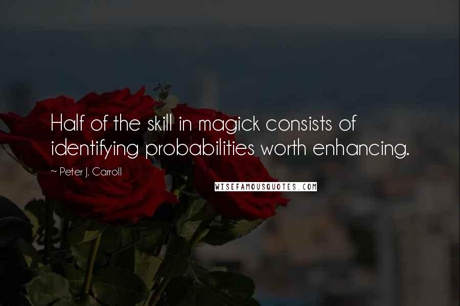 Peter J. Carroll Quotes: Half of the skill in magick consists of identifying probabilities worth enhancing.