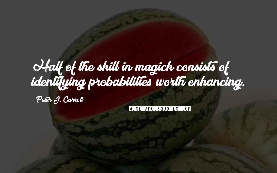 Peter J. Carroll Quotes: Half of the skill in magick consists of identifying probabilities worth enhancing.