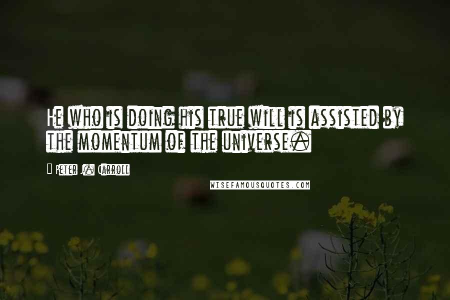 Peter J. Carroll Quotes: He who is doing his true will is assisted by the momentum of the universe.