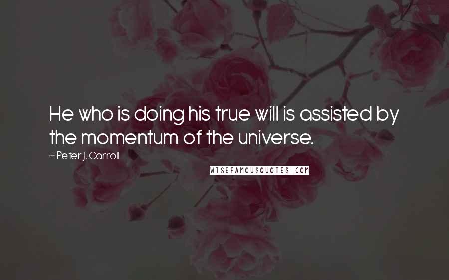 Peter J. Carroll Quotes: He who is doing his true will is assisted by the momentum of the universe.