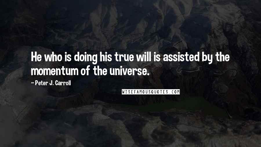 Peter J. Carroll Quotes: He who is doing his true will is assisted by the momentum of the universe.