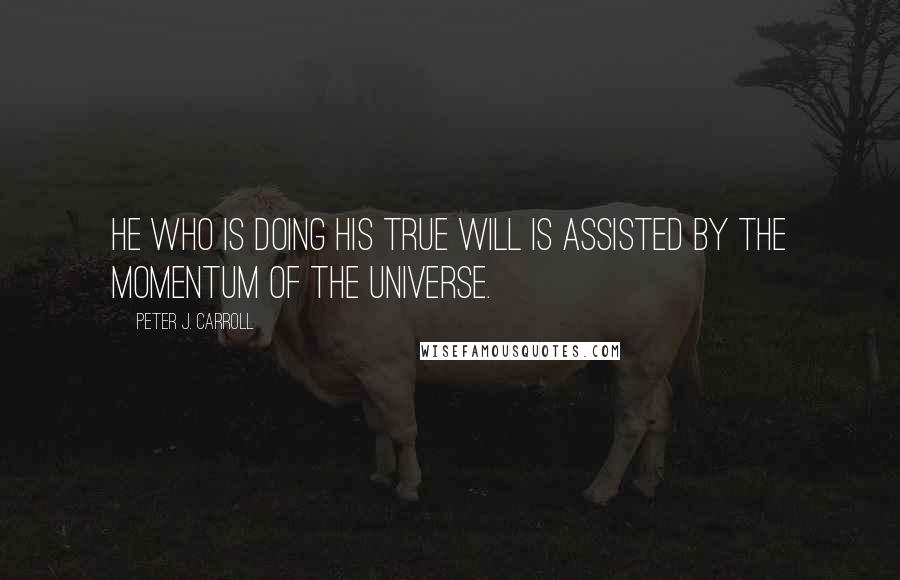 Peter J. Carroll Quotes: He who is doing his true will is assisted by the momentum of the universe.