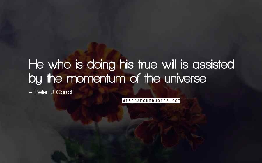 Peter J. Carroll Quotes: He who is doing his true will is assisted by the momentum of the universe.