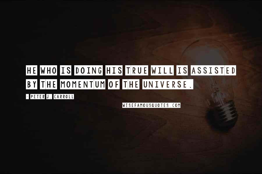 Peter J. Carroll Quotes: He who is doing his true will is assisted by the momentum of the universe.