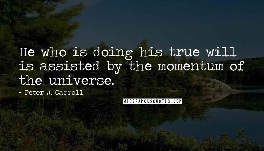 Peter J. Carroll Quotes: He who is doing his true will is assisted by the momentum of the universe.