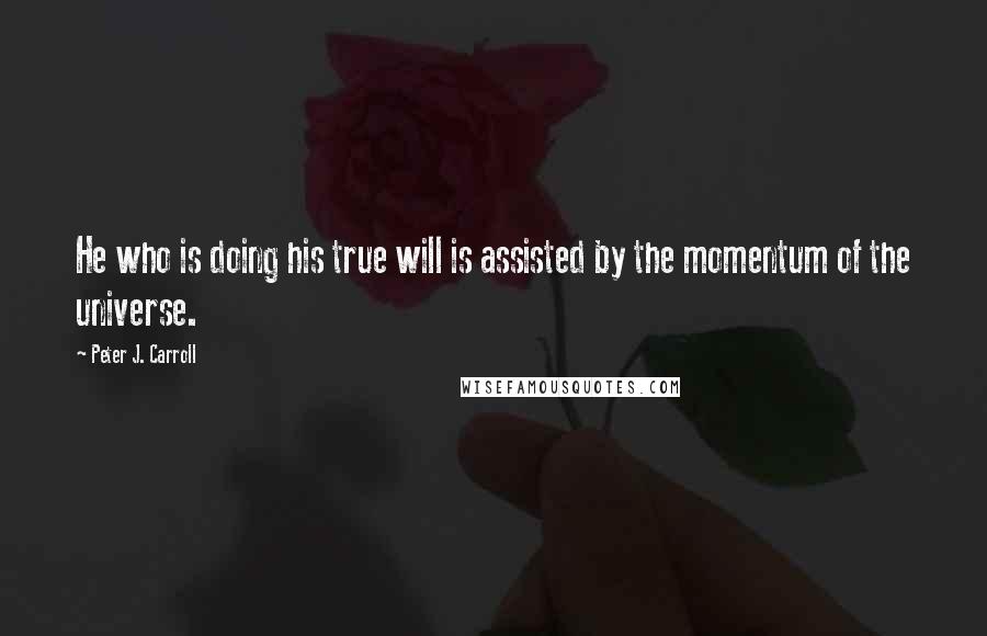 Peter J. Carroll Quotes: He who is doing his true will is assisted by the momentum of the universe.