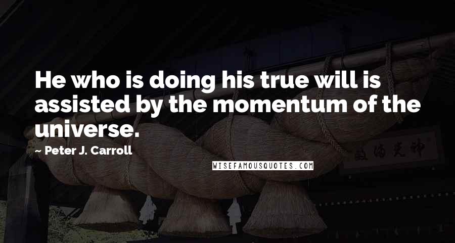 Peter J. Carroll Quotes: He who is doing his true will is assisted by the momentum of the universe.