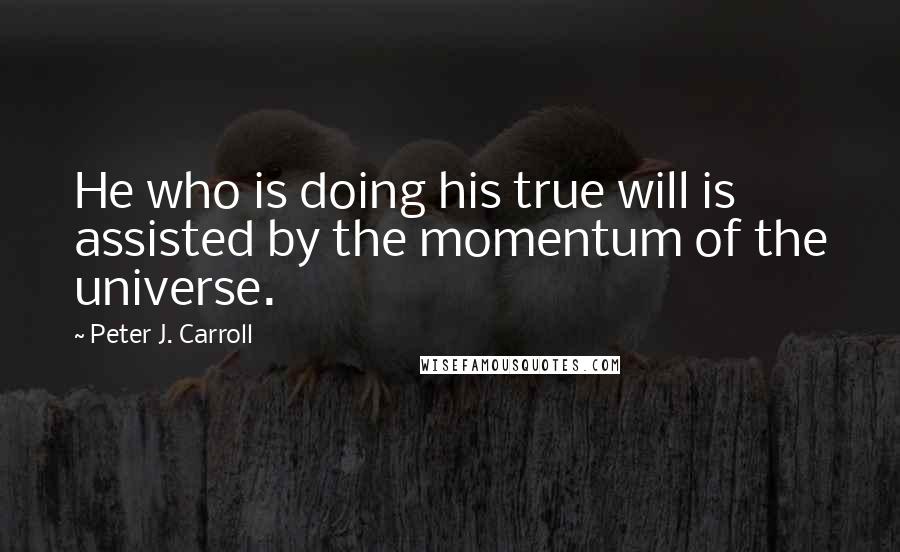 Peter J. Carroll Quotes: He who is doing his true will is assisted by the momentum of the universe.