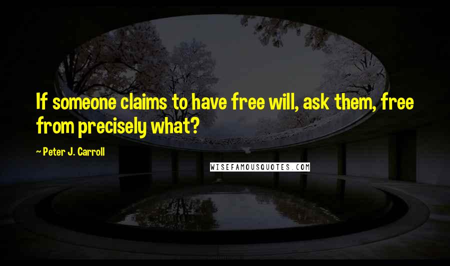 Peter J. Carroll Quotes: If someone claims to have free will, ask them, free from precisely what?