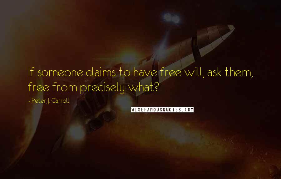 Peter J. Carroll Quotes: If someone claims to have free will, ask them, free from precisely what?