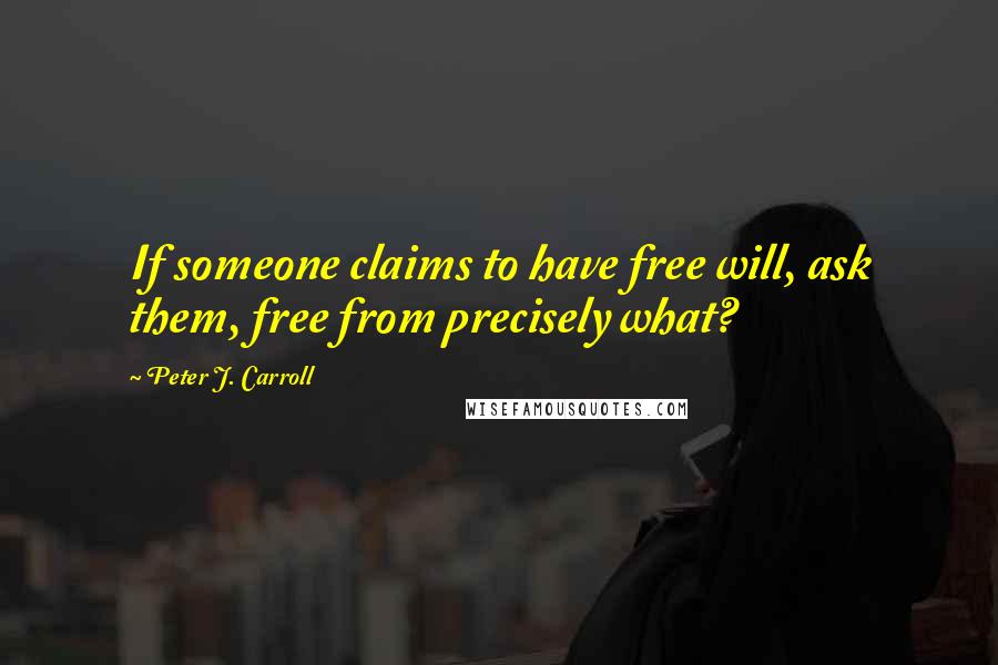 Peter J. Carroll Quotes: If someone claims to have free will, ask them, free from precisely what?