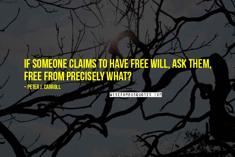 Peter J. Carroll Quotes: If someone claims to have free will, ask them, free from precisely what?
