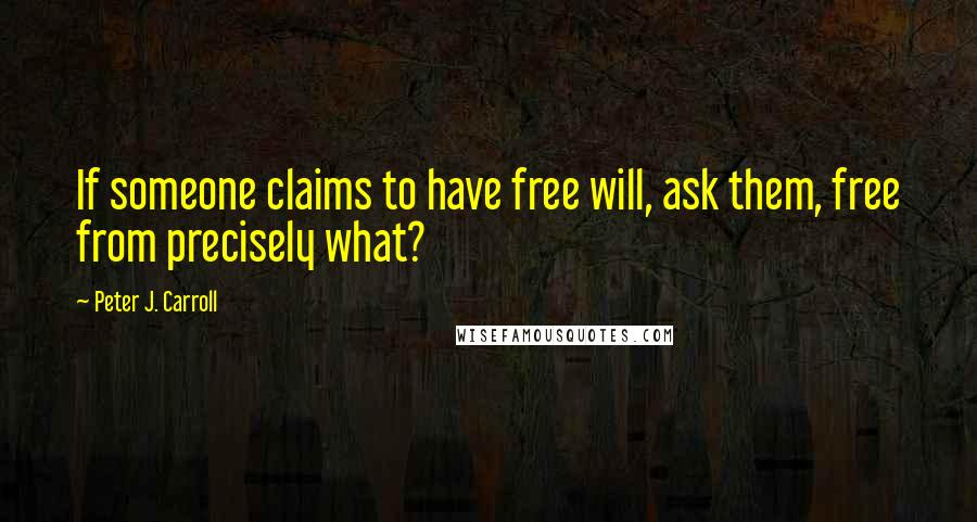 Peter J. Carroll Quotes: If someone claims to have free will, ask them, free from precisely what?