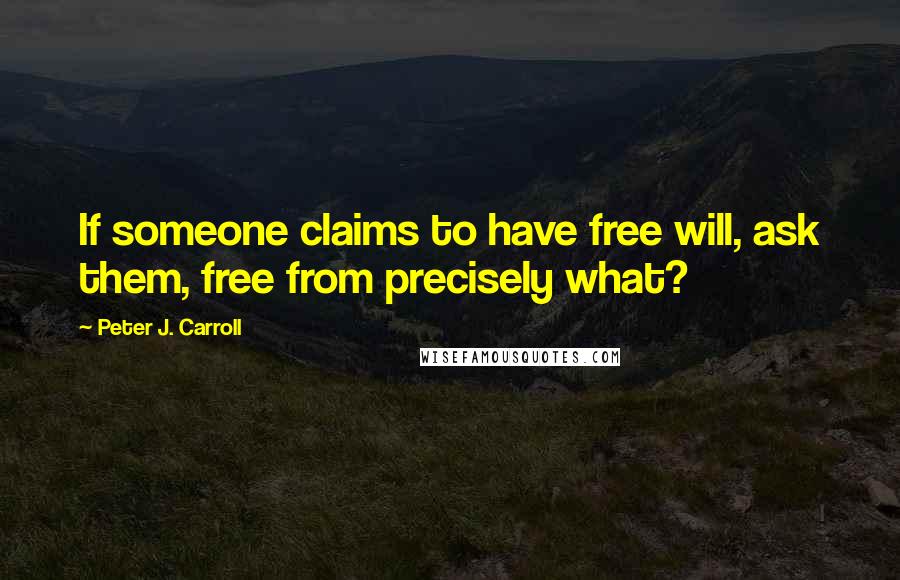 Peter J. Carroll Quotes: If someone claims to have free will, ask them, free from precisely what?