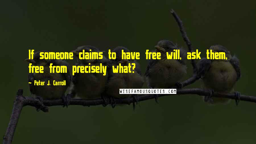 Peter J. Carroll Quotes: If someone claims to have free will, ask them, free from precisely what?