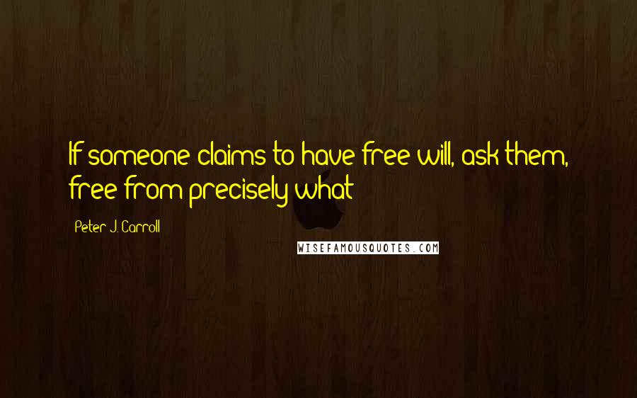 Peter J. Carroll Quotes: If someone claims to have free will, ask them, free from precisely what?