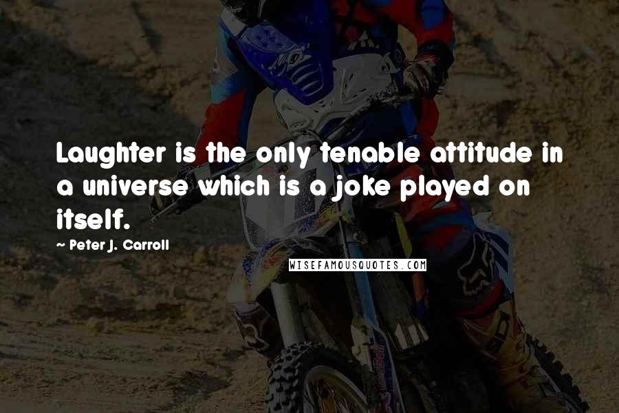 Peter J. Carroll Quotes: Laughter is the only tenable attitude in a universe which is a joke played on itself.