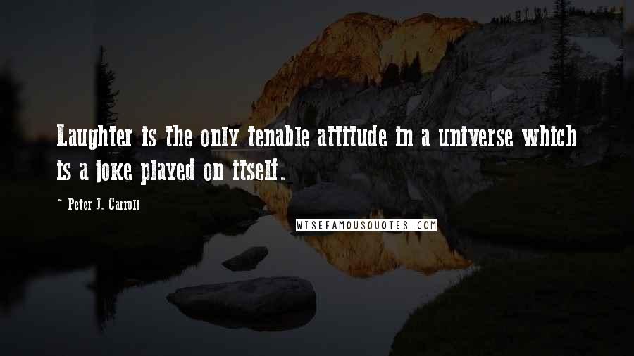 Peter J. Carroll Quotes: Laughter is the only tenable attitude in a universe which is a joke played on itself.