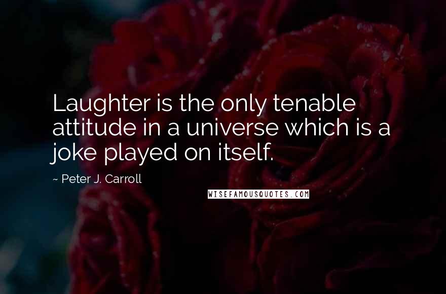 Peter J. Carroll Quotes: Laughter is the only tenable attitude in a universe which is a joke played on itself.