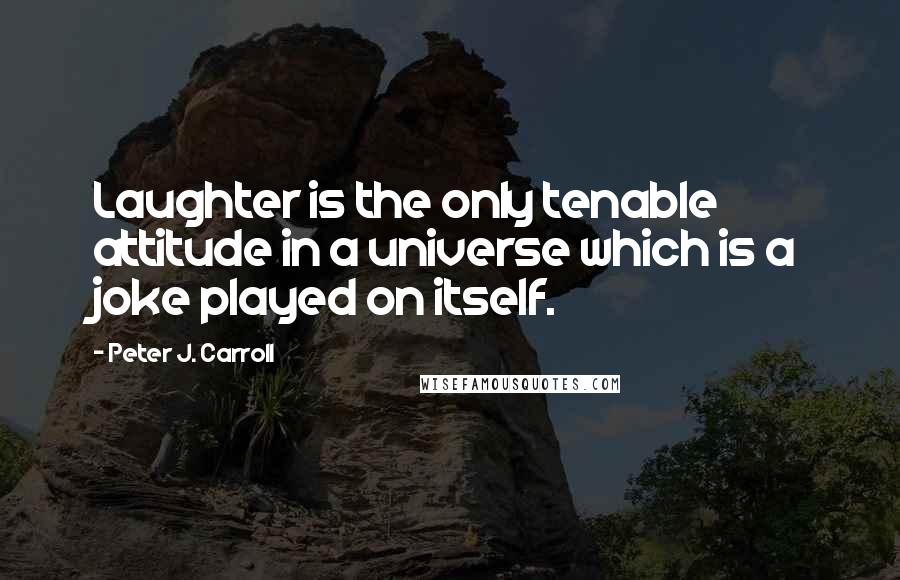 Peter J. Carroll Quotes: Laughter is the only tenable attitude in a universe which is a joke played on itself.