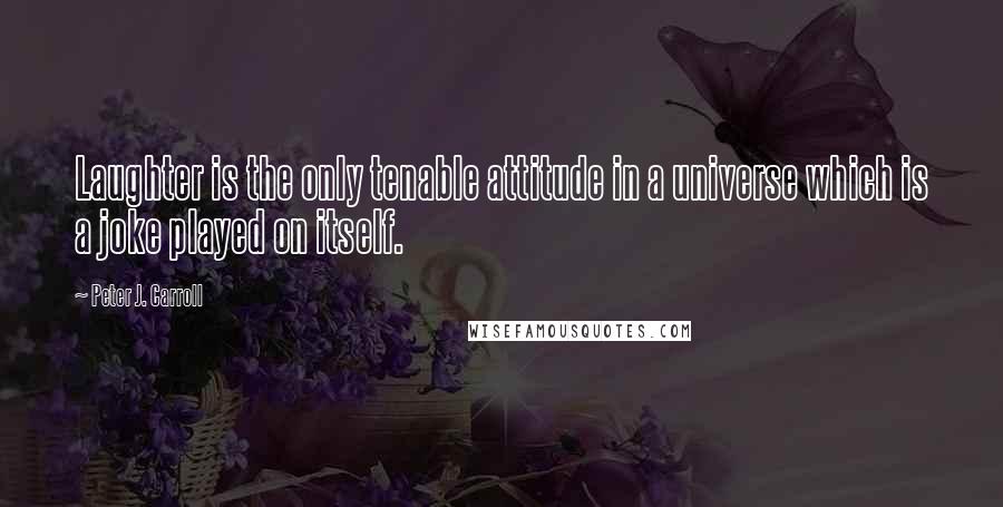 Peter J. Carroll Quotes: Laughter is the only tenable attitude in a universe which is a joke played on itself.