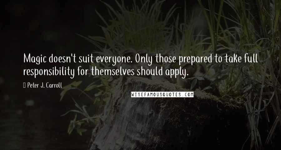 Peter J. Carroll Quotes: Magic doesn't suit everyone. Only those prepared to take full responsibility for themselves should apply.