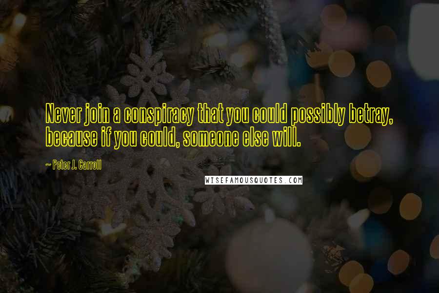 Peter J. Carroll Quotes: Never join a conspiracy that you could possibly betray, because if you could, someone else will.