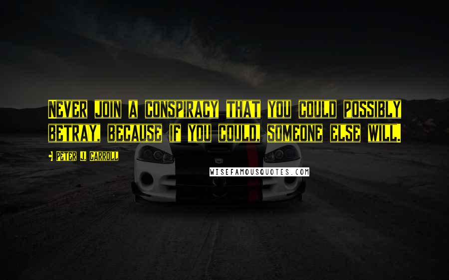 Peter J. Carroll Quotes: Never join a conspiracy that you could possibly betray, because if you could, someone else will.