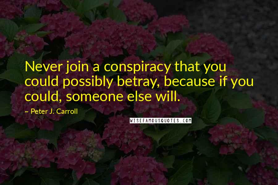 Peter J. Carroll Quotes: Never join a conspiracy that you could possibly betray, because if you could, someone else will.