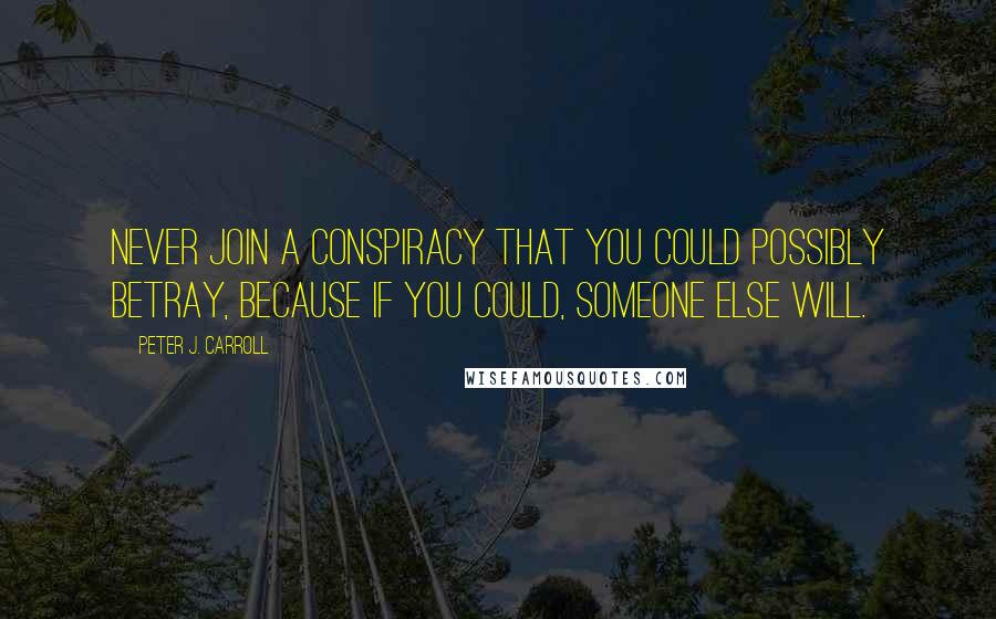 Peter J. Carroll Quotes: Never join a conspiracy that you could possibly betray, because if you could, someone else will.